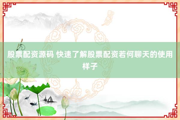 股票配资源码 快速了解股票配资若何聊天的使用样子